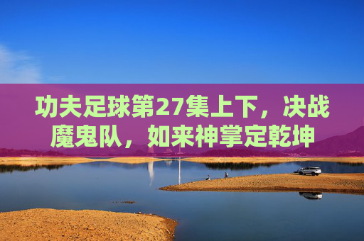 功夫足球第27集上下，决战魔鬼队，如来神掌定乾坤