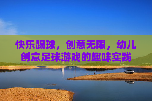 快乐踢球,创意无限,幼儿创意足球游戏的趣味实践