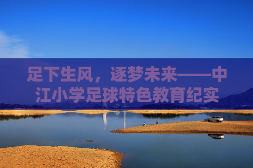 足下生风，逐梦未来——中江小学足球特色教育纪实