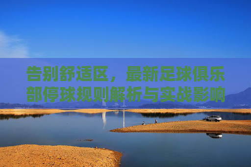 告别舒适区,最新足球俱乐部停球规则解析与实战影响