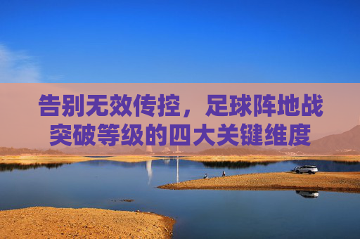 告别无效传控，足球阵地战突破等级的四大关键维度