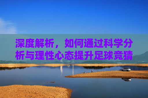深度解析,如何通过科学分析与理性心态提升足球竞猜的中奖率