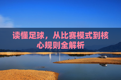 读懂足球,从比赛模式到核心规则全解析