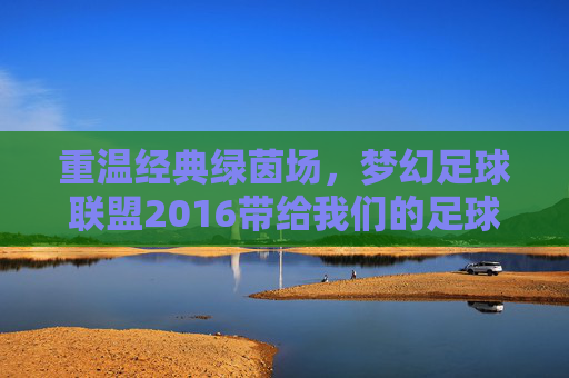 重温经典绿茵场，梦幻足球联盟2016带给我们的足球盛宴