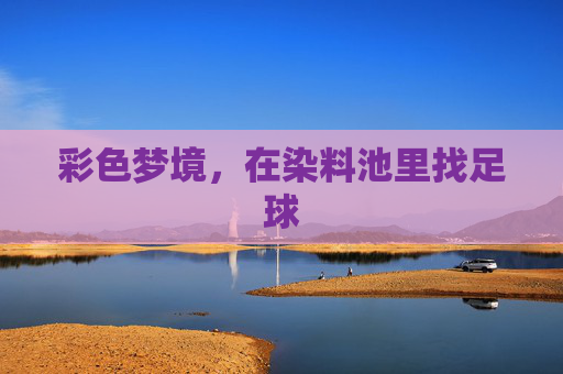 彩色梦境,在染料池里找足球