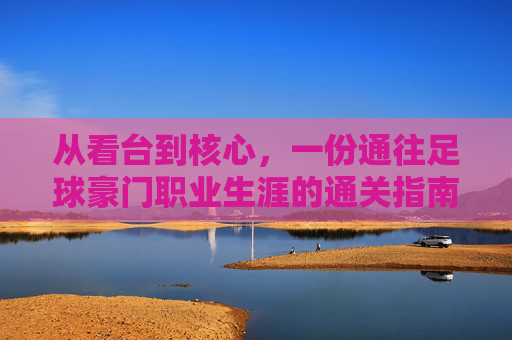 从看台到核心,一份通往足球豪门职业生涯的通关指南