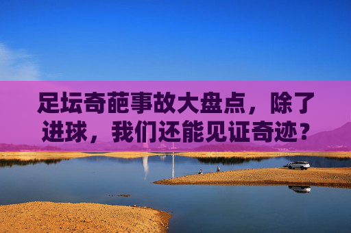 足坛奇葩事故大盘点,除了进球,我们还能见证奇迹?