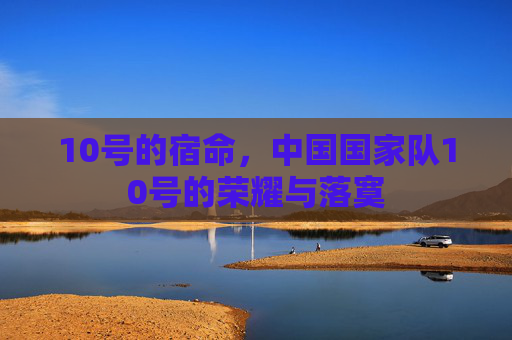 10号的宿命，中国国家队10号的荣耀与落寞