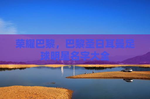 荣耀巴黎，巴黎圣日耳曼足球明星名字大全