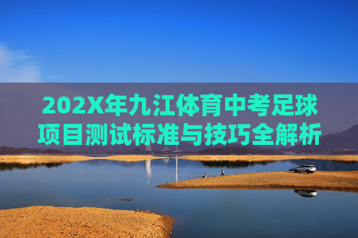 202X年九江体育中考足球项目测试标准与技巧全解析