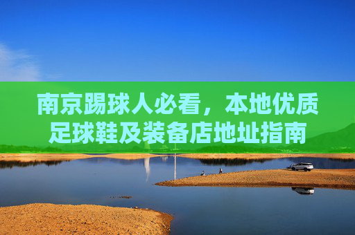 南京踢球人必看，本地优质足球鞋及装备店地址指南