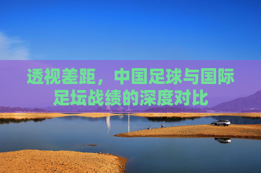 透视差距，中国足球与国际足坛战绩的深度对比