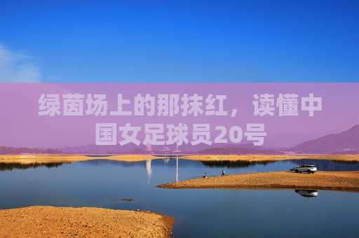 绿茵场上的那抹红，读懂中国女足球员20号