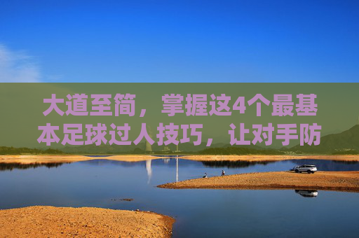 大道至简,掌握这4个最基本足球过人技巧,让对手防不胜防