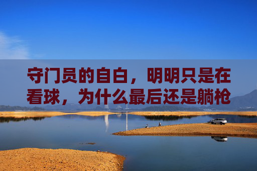 守门员的自白,明明只是在看球,为什么最后还是躺枪?