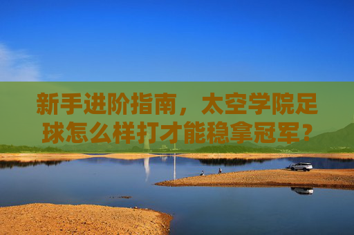 新手进阶指南,太空学院足球怎么样打才能稳拿冠军?