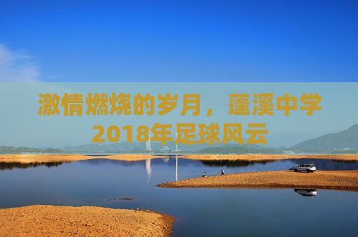 激情燃烧的岁月,蓬溪中学2018年足球风云