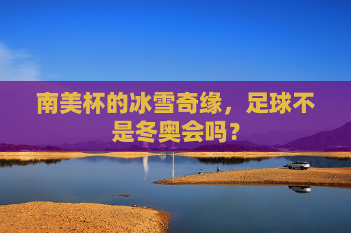 南美杯的冰雪奇缘,足球不是冬奥会吗?