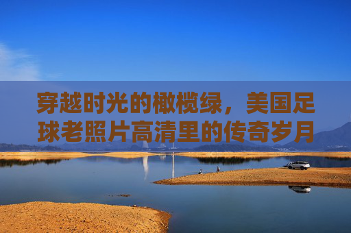 穿越时光的橄榄绿，美国足球老照片高清里的传奇岁月
