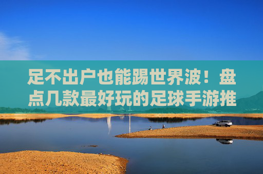 足不出户也能踢世界波！盘点几款最好玩的足球手游推荐