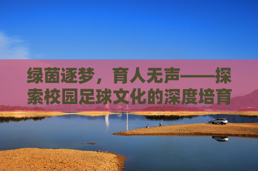 绿茵逐梦,育人无声——探索校园足球文化的深度培育