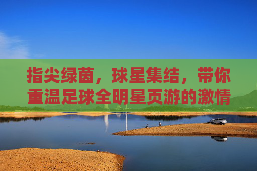 指尖绿茵,球星集结,带你重温足球全明星页游的激情时刻