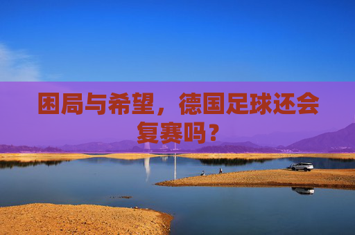 困局与希望，德国足球还会复赛吗？