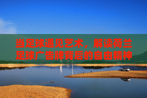当足球遇见艺术,解读荷兰足球广告牌背后的自由精神