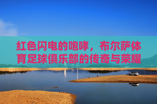 红色闪电的咆哮，布尔萨体育足球俱乐部的传奇与荣耀