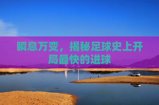 瞬息万变,揭秘足球史上开局最快的进球