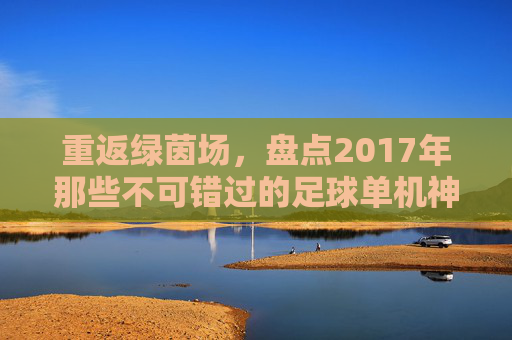 重返绿茵场,盘点2017年那些不可错过的足球单机神作
