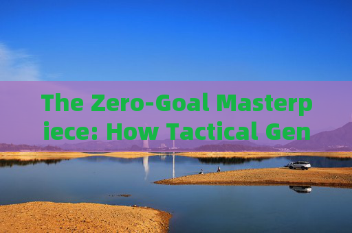 The Zero-Goal Masterpiece: How Tactical Genius Stole the Beautiful Game