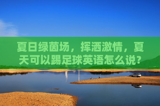 夏日绿茵场，挥洒激情，夏天可以踢足球英语怎么说？