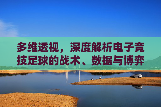 多维透视，深度解析电子竞技足球的战术、数据与博弈