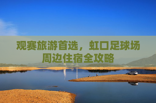 观赛旅游首选,虹口足球场周边住宿全攻略
