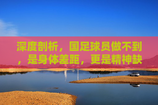 深度剖析，国足球员做不到，是身体差距，更是精神缺钙