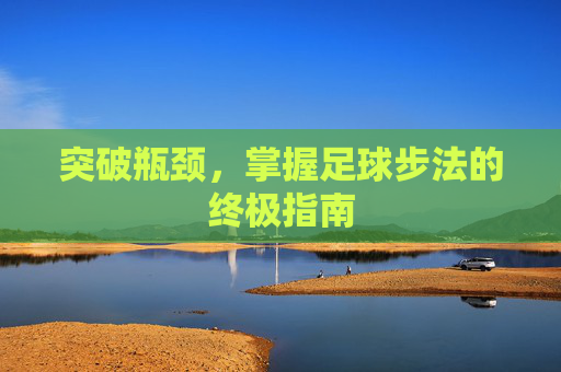 突破瓶颈，掌握足球步法的终极指南