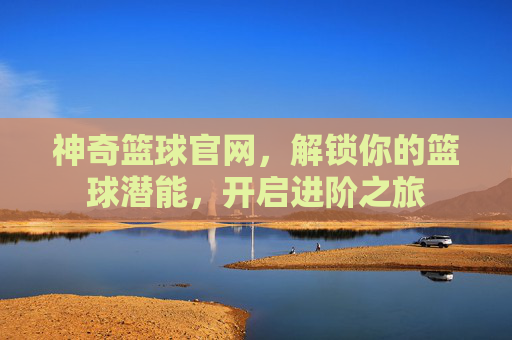 神奇篮球官网，解锁你的篮球潜能，开启进阶之旅