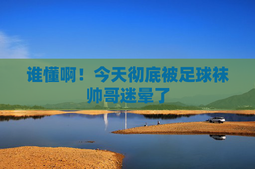 谁懂啊！今天彻底被足球袜帅哥迷晕了