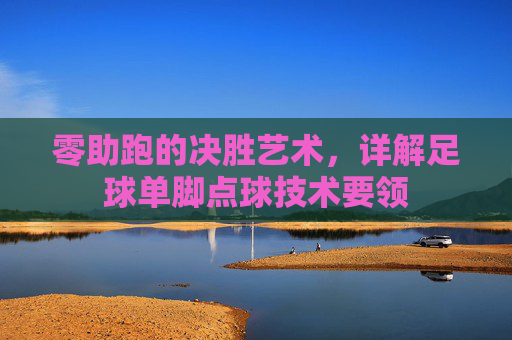 零助跑的决胜艺术，详解足球单脚点球技术要领