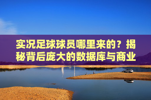 实况足球球员哪里来的？揭秘背后庞大的数据库与商业博弈