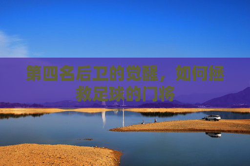 第四名后卫的觉醒，如何拯救足球的门将