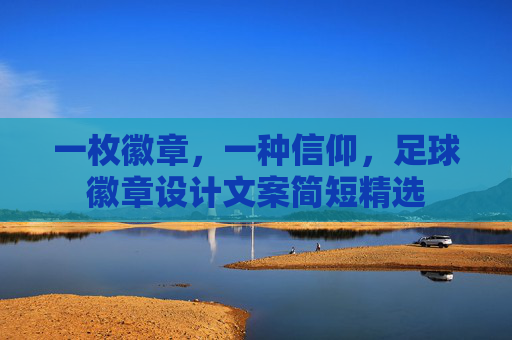 一枚徽章，一种信仰，足球徽章设计文案简短精选