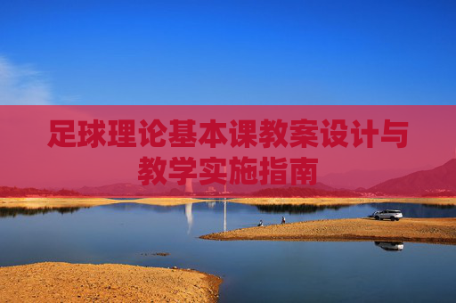 足球理论基本课教案设计与教学实施指南