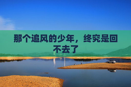 那个追风的少年，终究是回不去了