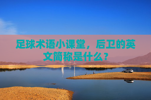 足球术语小课堂，后卫的英文简称是什么？