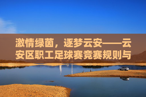 激情绿茵，逐梦云安——云安区职工足球赛竞赛规则与注意事项