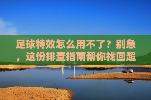 足球特效怎么用不了？别急，这份排查指南帮你找回超能力