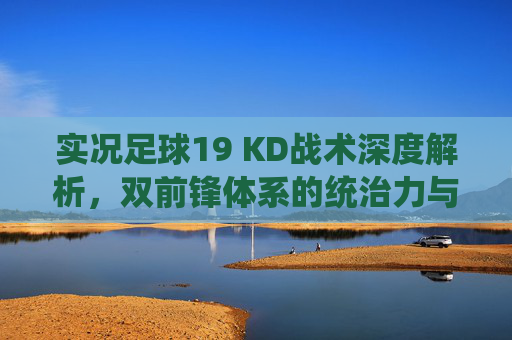实况足球19 KD战术深度解析，双前锋体系的统治力与实战技巧