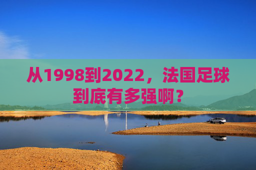 从1998到2022，法国足球到底有多强啊？